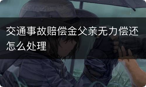 交通事故赔偿金父亲无力偿还怎么处理