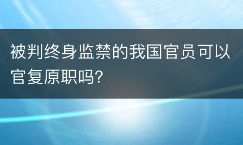 被判终身监禁的我国官员可以官复原职吗？