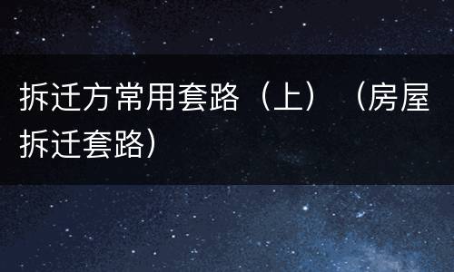 拆迁方常用套路（上）（房屋拆迁套路）