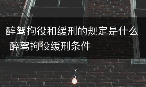 醉驾拘役和缓刑的规定是什么 醉驾拘役缓刑条件