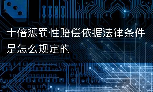 十倍惩罚性赔偿依据法律条件是怎么规定的