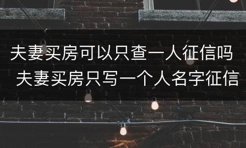 夫妻买房可以只查一人征信吗 夫妻买房只写一个人名字征信要几个人的