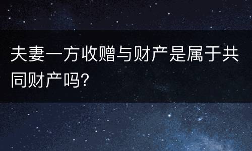 夫妻一方收赠与财产是属于共同财产吗？