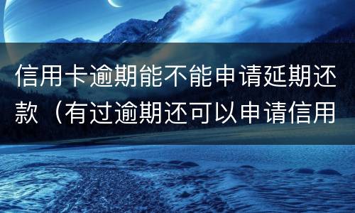 信用卡逾期能不能申请延期还款（有过逾期还可以申请信用卡吗）