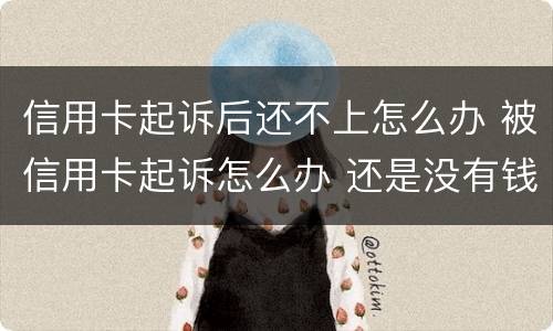 信用卡起诉后还不上怎么办 被信用卡起诉怎么办 还是没有钱还