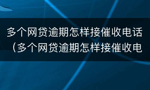多个网贷逾期怎样接催收电话（多个网贷逾期怎样接催收电话给家人）