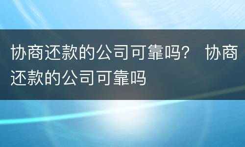 协商还款的公司可靠吗？ 协商还款的公司可靠吗