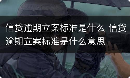 信贷逾期立案标准是什么 信贷逾期立案标准是什么意思