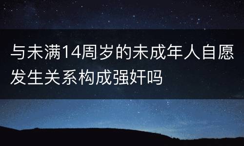 与未满14周岁的未成年人自愿发生关系构成强奸吗