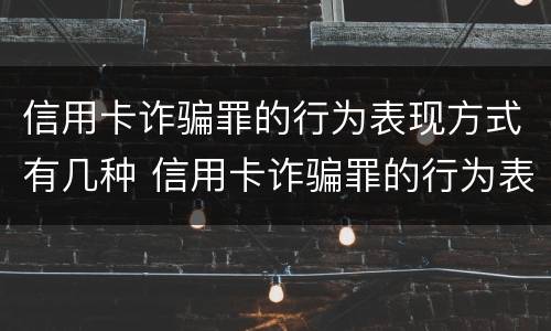 信用卡诈骗罪的行为表现方式有几种 信用卡诈骗罪的行为表现方式有几种类型