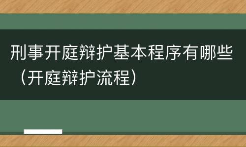 刑事开庭辩护基本程序有哪些（开庭辩护流程）