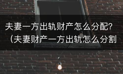 夫妻一方出轨财产怎么分配？（夫妻财产一方出轨怎么分割）