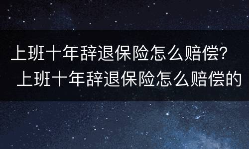 上班十年辞退保险怎么赔偿？ 上班十年辞退保险怎么赔偿的