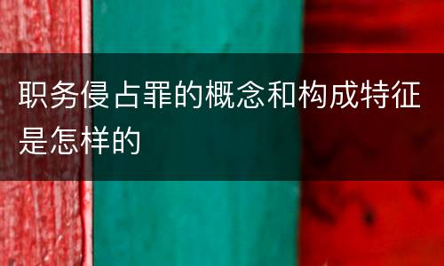 职务侵占罪的概念和构成特征是怎样的