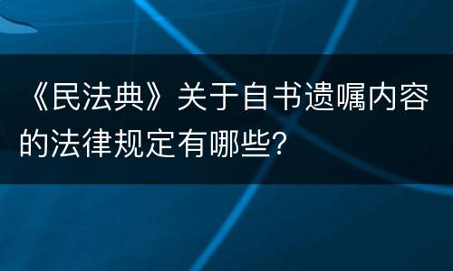 《民法典》关于自书遗嘱内容的法律规定有哪些？