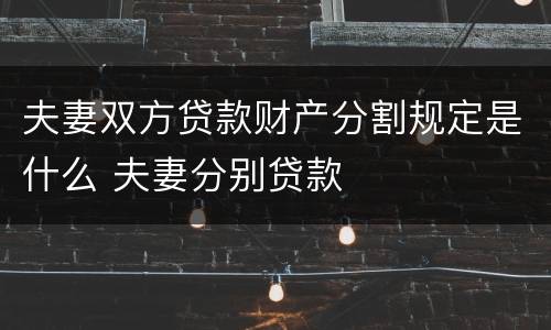 夫妻双方贷款财产分割规定是什么 夫妻分别贷款