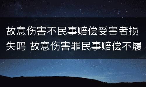故意伤害不民事赔偿受害者损失吗 故意伤害罪民事赔偿不履行怎么办