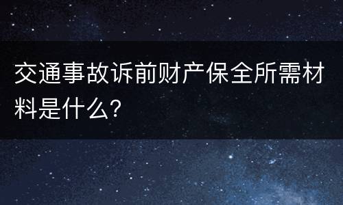 交通事故诉前财产保全所需材料是什么？