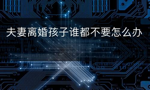 夫妻离婚孩子谁都不要怎么办