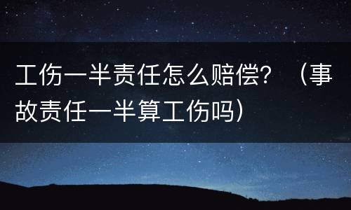 工伤一半责任怎么赔偿？（事故责任一半算工伤吗）