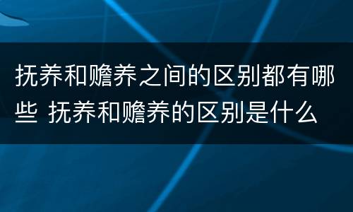 抚养和赡养之间的区别都有哪些 抚养和赡养的区别是什么