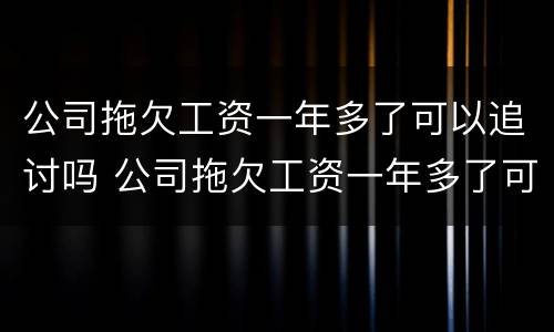 公司拖欠工资一年多了可以追讨吗 公司拖欠工资一年多了可以追讨吗合法吗