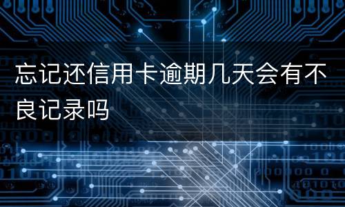 忘记还信用卡逾期几天会有不良记录吗