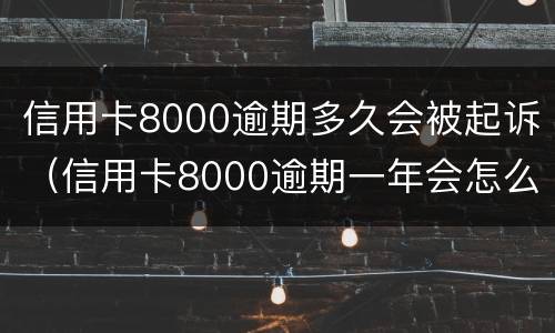 信用卡8000逾期多久会被起诉（信用卡8000逾期一年会怎么样）