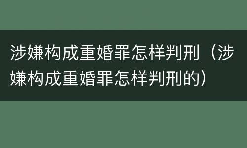 涉嫌构成重婚罪怎样判刑（涉嫌构成重婚罪怎样判刑的）