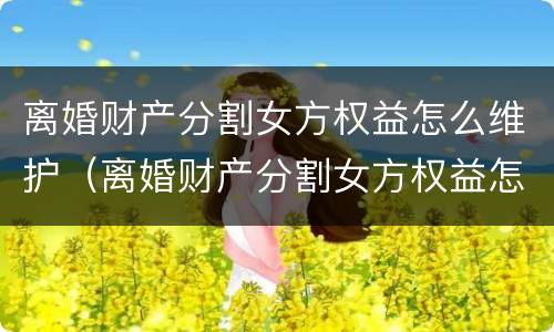 离婚财产分割女方权益怎么维护（离婚财产分割女方权益怎么维护）