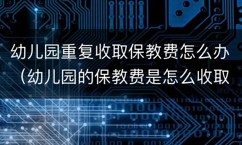 幼儿园重复收取保教费怎么办（幼儿园的保教费是怎么收取的）
