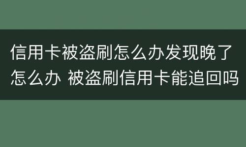 信用卡被盗刷怎么办发现晚了怎么办 被盗刷信用卡能追回吗