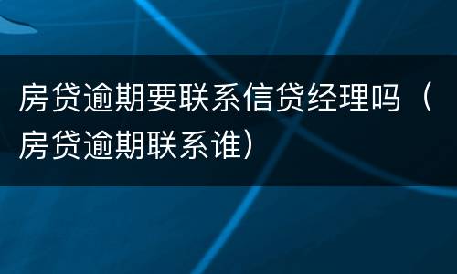 房贷逾期要联系信贷经理吗（房贷逾期联系谁）