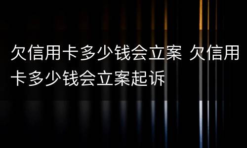 欠信用卡多少钱会立案 欠信用卡多少钱会立案起诉