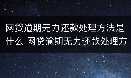 网贷逾期无力还款处理方法是什么 网贷逾期无力还款处理方法是什么样的
