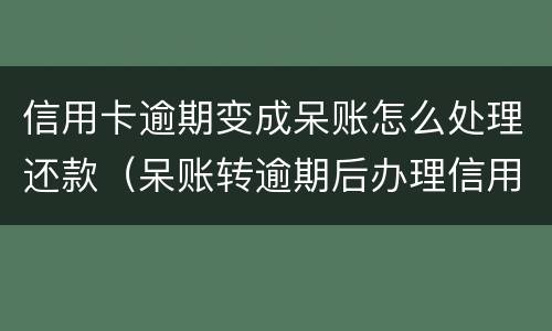 信用卡逾期变成呆账怎么处理还款（呆账转逾期后办理信用卡）