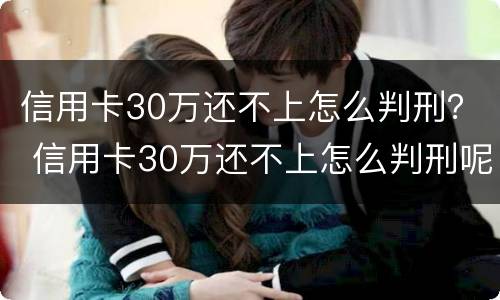 信用卡30万还不上怎么判刑？ 信用卡30万还不上怎么判刑呢