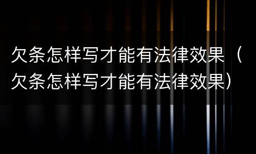 欠条怎样写才能有法律效果（欠条怎样写才能有法律效果）
