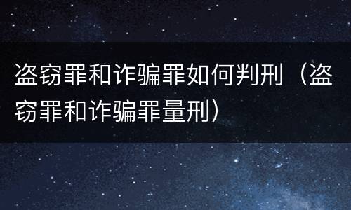 盗窃罪和诈骗罪如何判刑（盗窃罪和诈骗罪量刑）