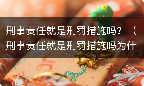 刑事责任就是刑罚措施吗？（刑事责任就是刑罚措施吗为什么）