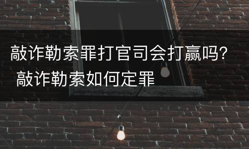 敲诈勒索罪打官司会打赢吗？ 敲诈勒索如何定罪