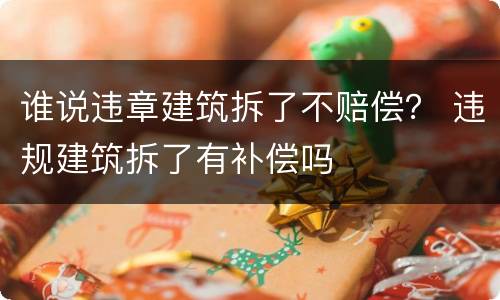 谁说违章建筑拆了不赔偿？ 违规建筑拆了有补偿吗