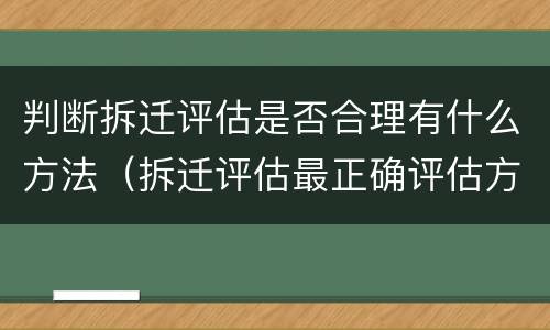判断拆迁评估是否合理有什么方法（拆迁评估最正确评估方法）