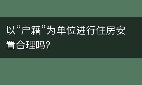 以“户籍”为单位进行住房安置合理吗？