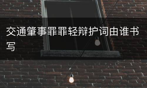 交通肇事罪罪轻辩护词由谁书写