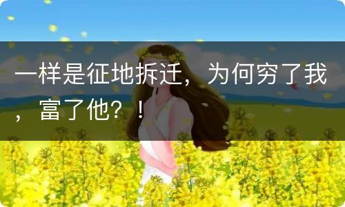 一样是征地拆迁，为何穷了我，富了他？！