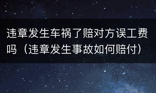 违章发生车祸了赔对方误工费吗（违章发生事故如何赔付）