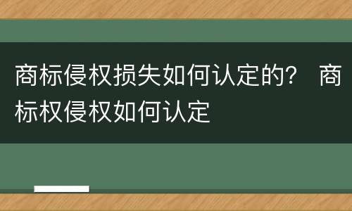 商标侵权损失如何认定的？ 商标权侵权如何认定
