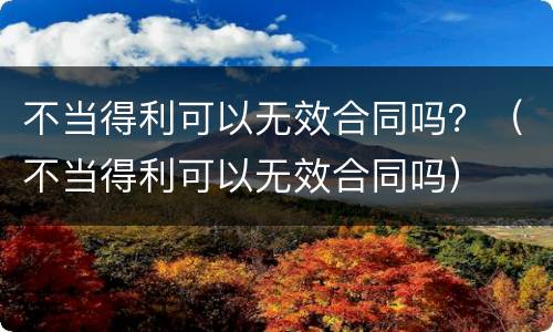不当得利可以无效合同吗？（不当得利可以无效合同吗）