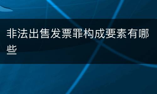非法出售发票罪构成要素有哪些